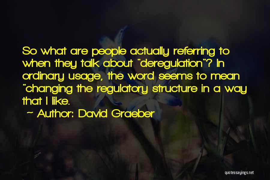 David Graeber Quotes: So What Are People Actually Referring To When They Talk About Deregulation? In Ordinary Usage, The Word Seems To Mean