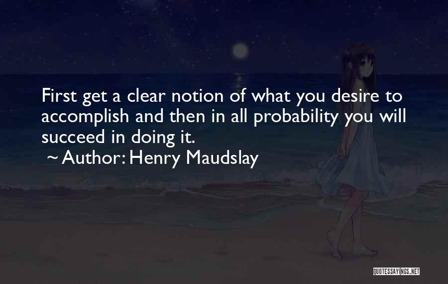 Henry Maudslay Quotes: First Get A Clear Notion Of What You Desire To Accomplish And Then In All Probability You Will Succeed In