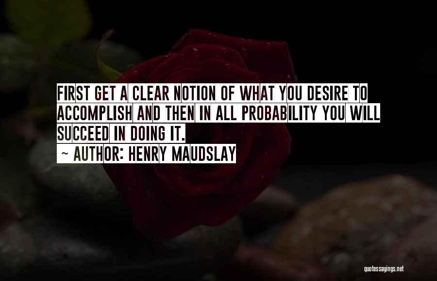 Henry Maudslay Quotes: First Get A Clear Notion Of What You Desire To Accomplish And Then In All Probability You Will Succeed In