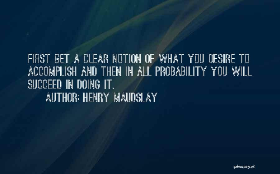 Henry Maudslay Quotes: First Get A Clear Notion Of What You Desire To Accomplish And Then In All Probability You Will Succeed In