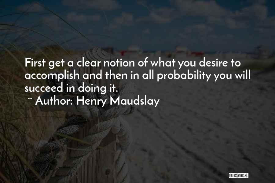 Henry Maudslay Quotes: First Get A Clear Notion Of What You Desire To Accomplish And Then In All Probability You Will Succeed In