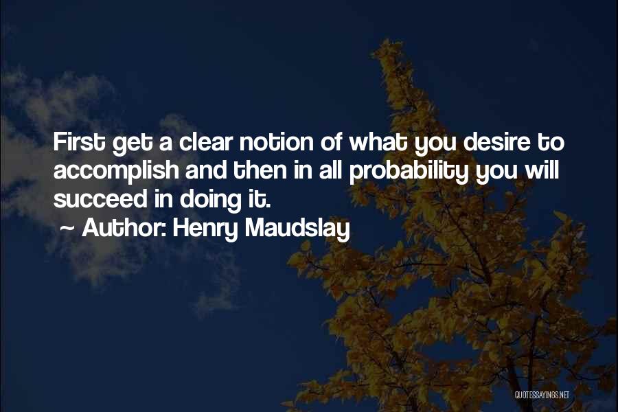 Henry Maudslay Quotes: First Get A Clear Notion Of What You Desire To Accomplish And Then In All Probability You Will Succeed In