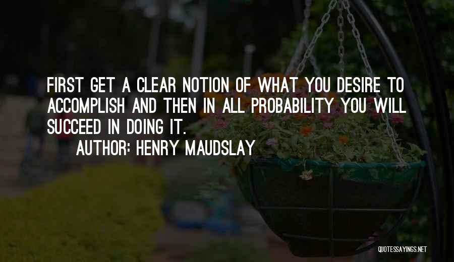 Henry Maudslay Quotes: First Get A Clear Notion Of What You Desire To Accomplish And Then In All Probability You Will Succeed In