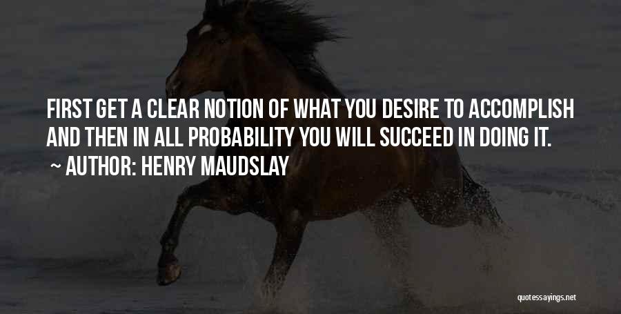 Henry Maudslay Quotes: First Get A Clear Notion Of What You Desire To Accomplish And Then In All Probability You Will Succeed In