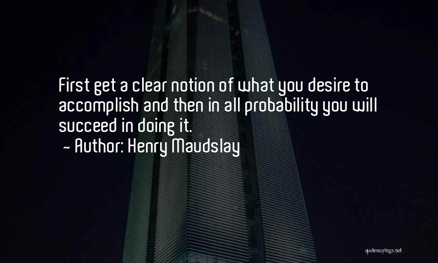 Henry Maudslay Quotes: First Get A Clear Notion Of What You Desire To Accomplish And Then In All Probability You Will Succeed In