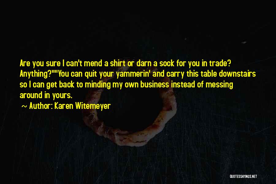 Karen Witemeyer Quotes: Are You Sure I Can't Mend A Shirt Or Darn A Sock For You In Trade? Anything?you Can Quit Your