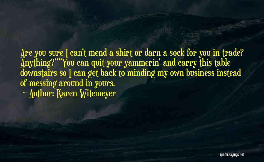Karen Witemeyer Quotes: Are You Sure I Can't Mend A Shirt Or Darn A Sock For You In Trade? Anything?you Can Quit Your