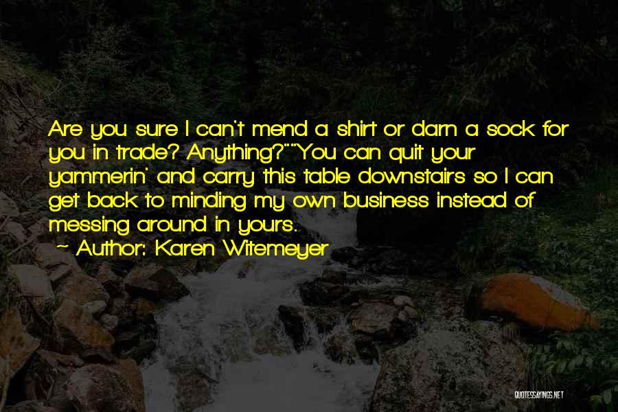 Karen Witemeyer Quotes: Are You Sure I Can't Mend A Shirt Or Darn A Sock For You In Trade? Anything?you Can Quit Your