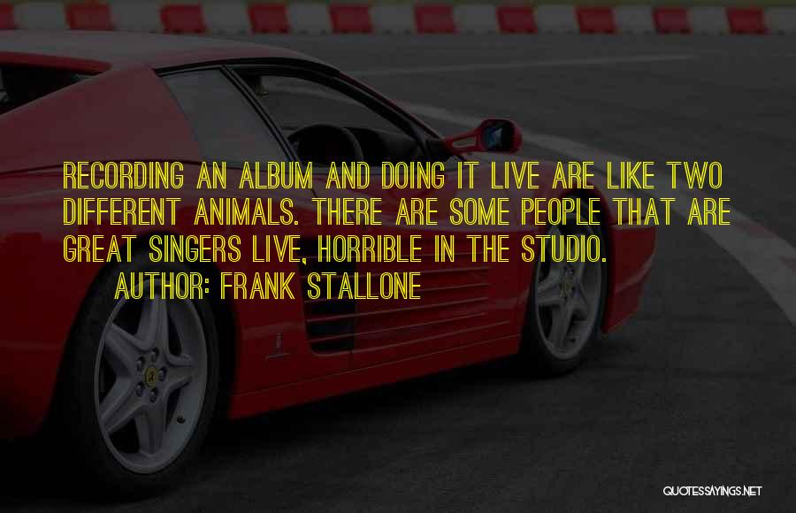 Frank Stallone Quotes: Recording An Album And Doing It Live Are Like Two Different Animals. There Are Some People That Are Great Singers