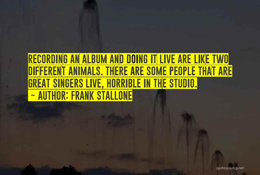 Frank Stallone Quotes: Recording An Album And Doing It Live Are Like Two Different Animals. There Are Some People That Are Great Singers