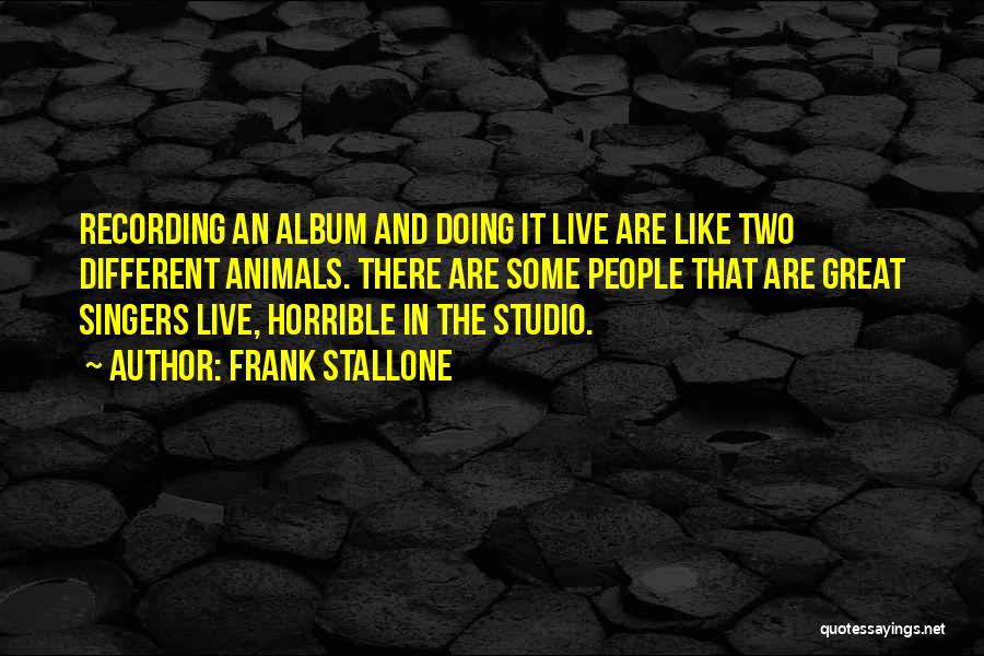 Frank Stallone Quotes: Recording An Album And Doing It Live Are Like Two Different Animals. There Are Some People That Are Great Singers