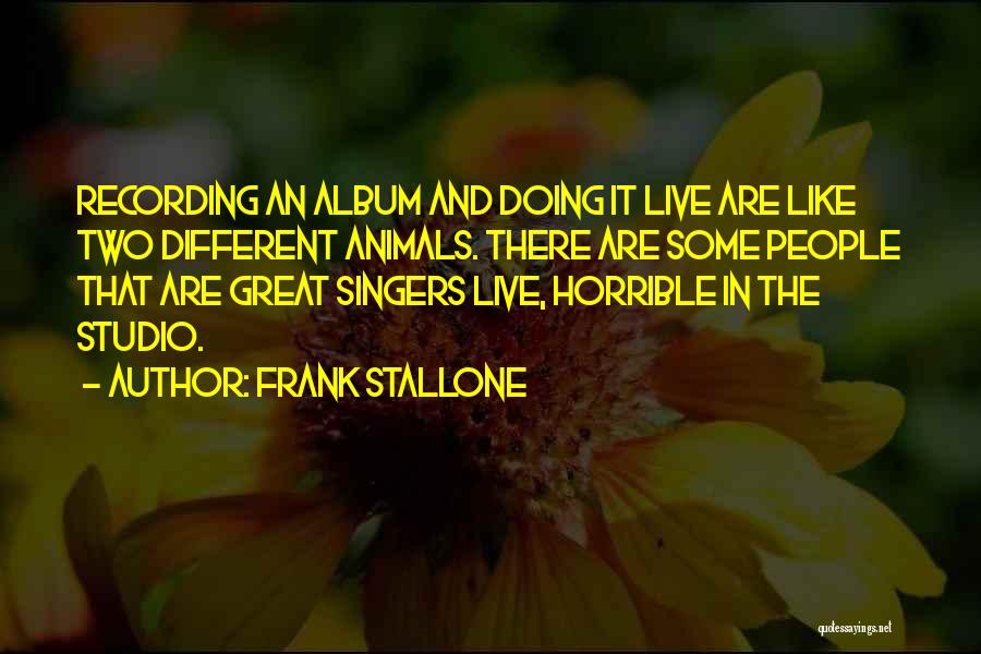 Frank Stallone Quotes: Recording An Album And Doing It Live Are Like Two Different Animals. There Are Some People That Are Great Singers