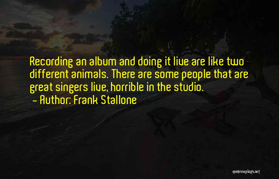 Frank Stallone Quotes: Recording An Album And Doing It Live Are Like Two Different Animals. There Are Some People That Are Great Singers