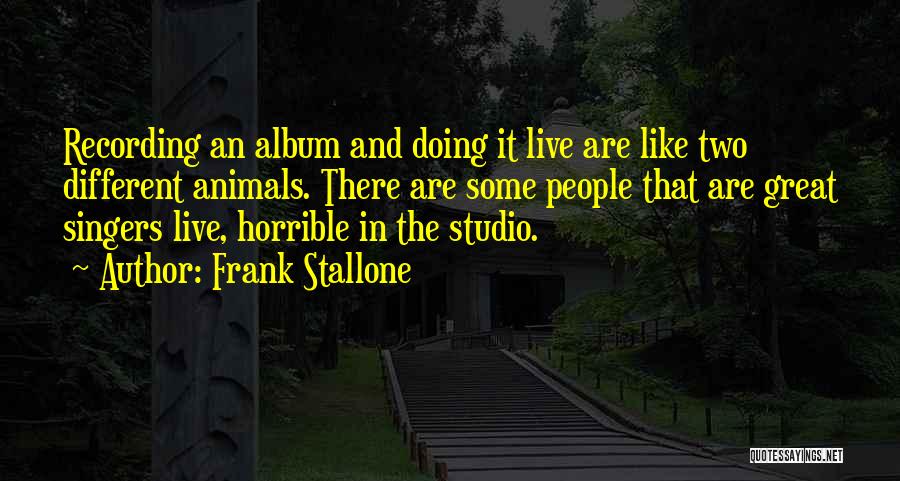 Frank Stallone Quotes: Recording An Album And Doing It Live Are Like Two Different Animals. There Are Some People That Are Great Singers