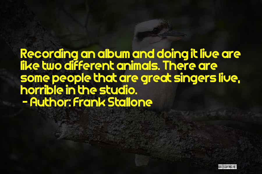 Frank Stallone Quotes: Recording An Album And Doing It Live Are Like Two Different Animals. There Are Some People That Are Great Singers