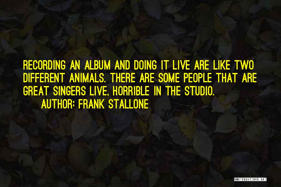 Frank Stallone Quotes: Recording An Album And Doing It Live Are Like Two Different Animals. There Are Some People That Are Great Singers