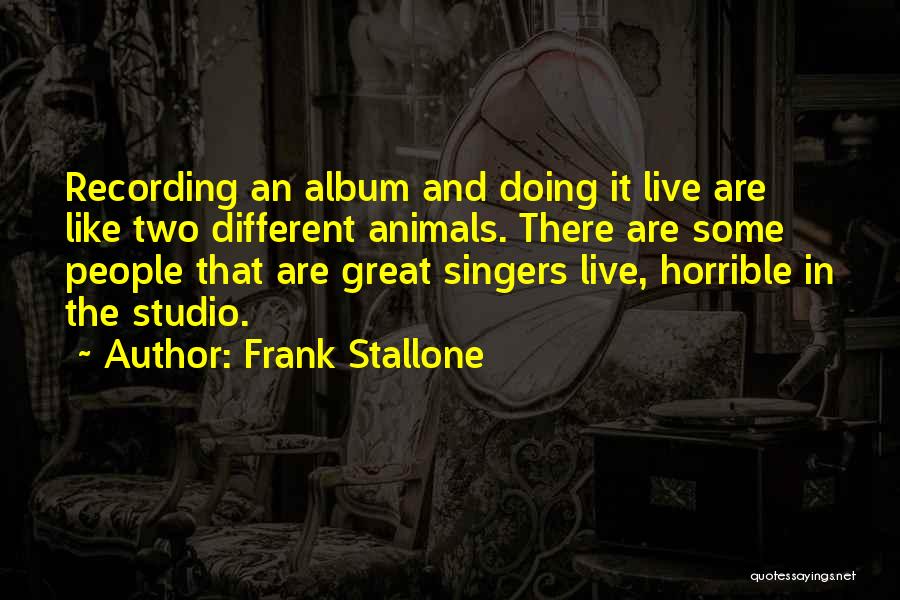 Frank Stallone Quotes: Recording An Album And Doing It Live Are Like Two Different Animals. There Are Some People That Are Great Singers