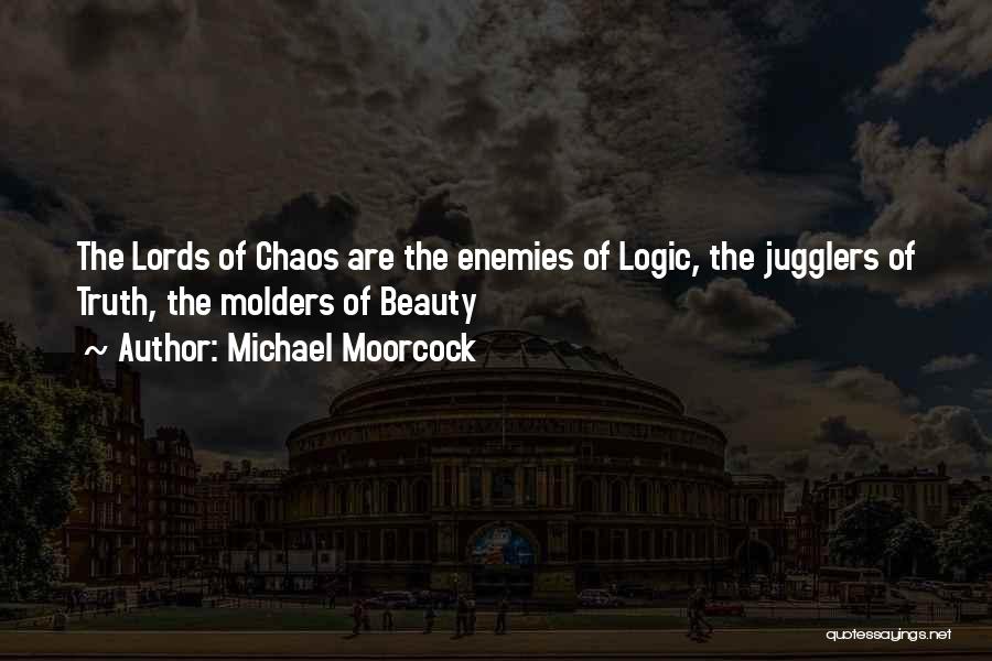 Michael Moorcock Quotes: The Lords Of Chaos Are The Enemies Of Logic, The Jugglers Of Truth, The Molders Of Beauty