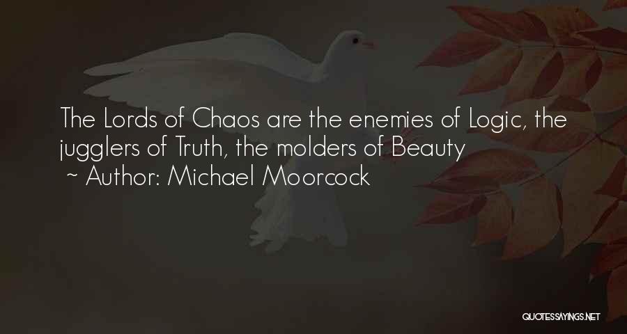 Michael Moorcock Quotes: The Lords Of Chaos Are The Enemies Of Logic, The Jugglers Of Truth, The Molders Of Beauty