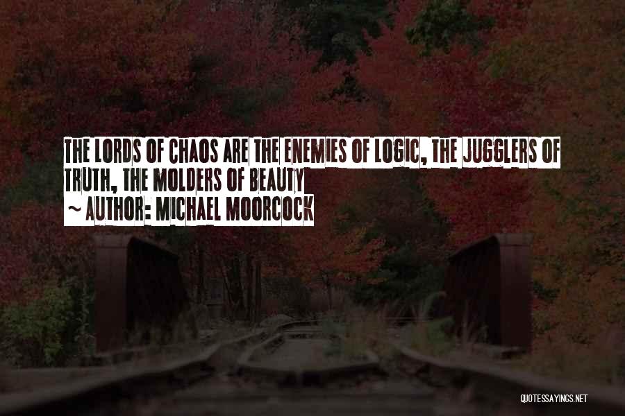 Michael Moorcock Quotes: The Lords Of Chaos Are The Enemies Of Logic, The Jugglers Of Truth, The Molders Of Beauty