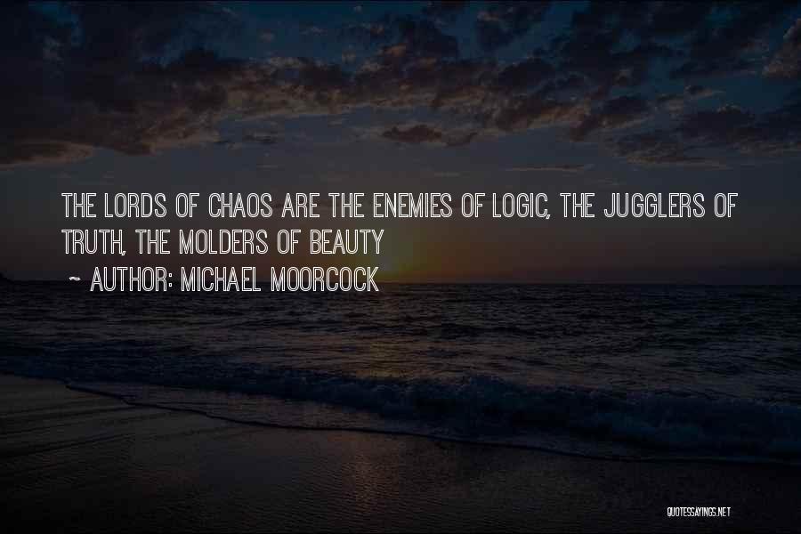 Michael Moorcock Quotes: The Lords Of Chaos Are The Enemies Of Logic, The Jugglers Of Truth, The Molders Of Beauty