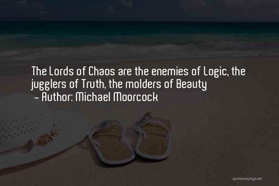 Michael Moorcock Quotes: The Lords Of Chaos Are The Enemies Of Logic, The Jugglers Of Truth, The Molders Of Beauty