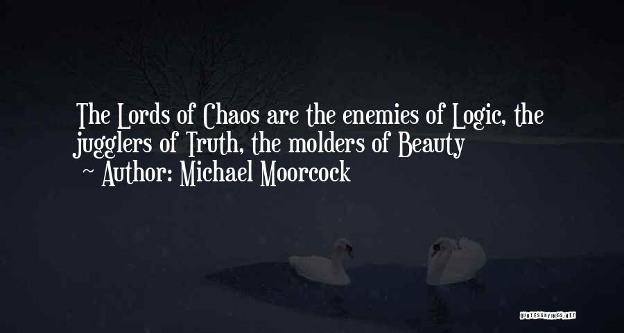 Michael Moorcock Quotes: The Lords Of Chaos Are The Enemies Of Logic, The Jugglers Of Truth, The Molders Of Beauty