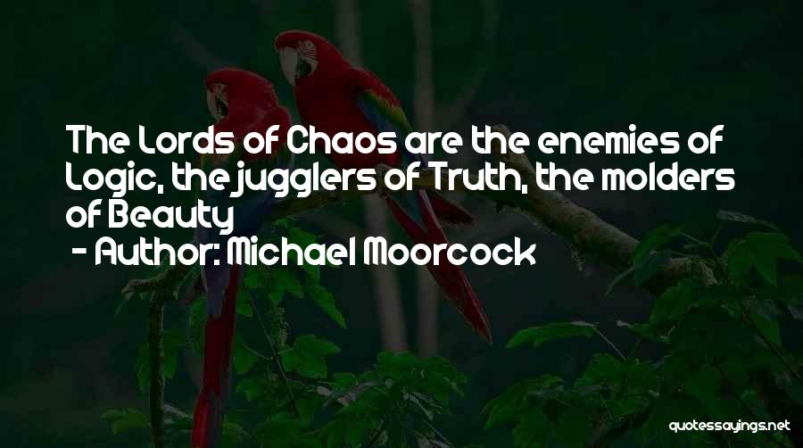 Michael Moorcock Quotes: The Lords Of Chaos Are The Enemies Of Logic, The Jugglers Of Truth, The Molders Of Beauty