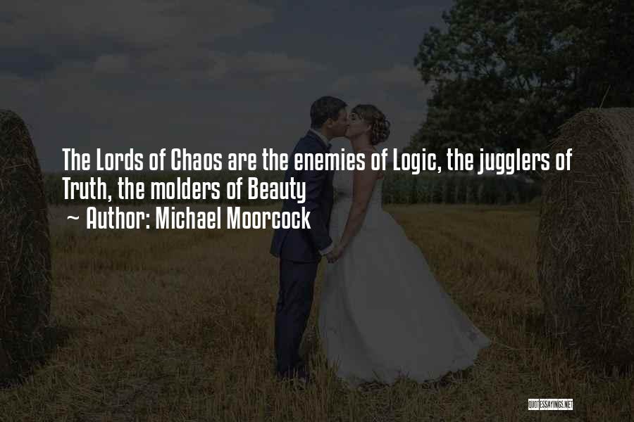 Michael Moorcock Quotes: The Lords Of Chaos Are The Enemies Of Logic, The Jugglers Of Truth, The Molders Of Beauty