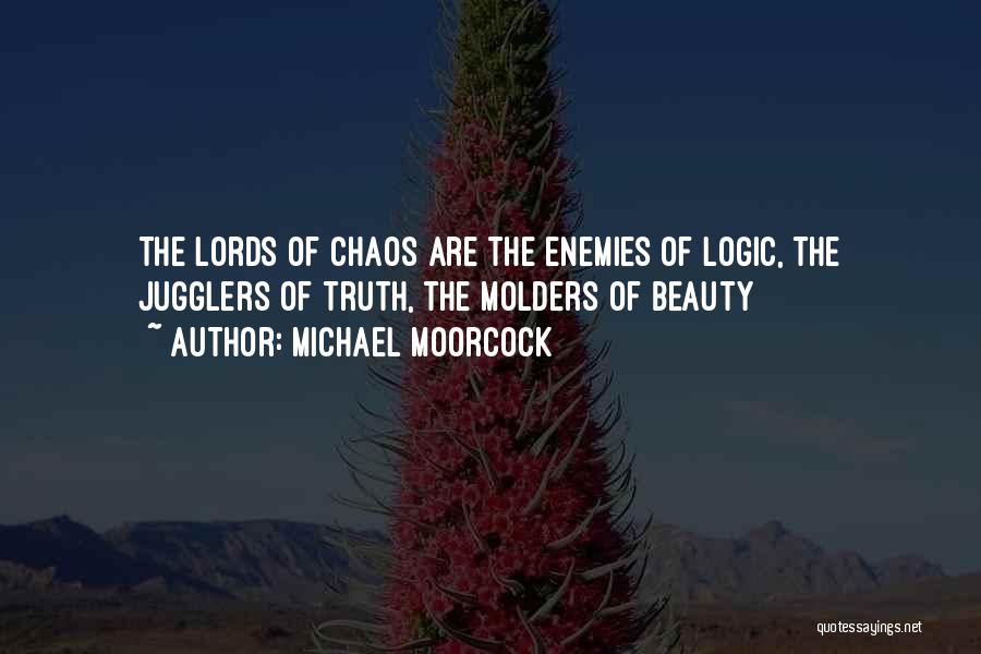 Michael Moorcock Quotes: The Lords Of Chaos Are The Enemies Of Logic, The Jugglers Of Truth, The Molders Of Beauty