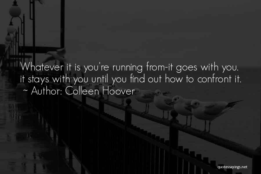 Colleen Hoover Quotes: Whatever It Is You're Running From-it Goes With You. It Stays With You Until You Find Out How To Confront