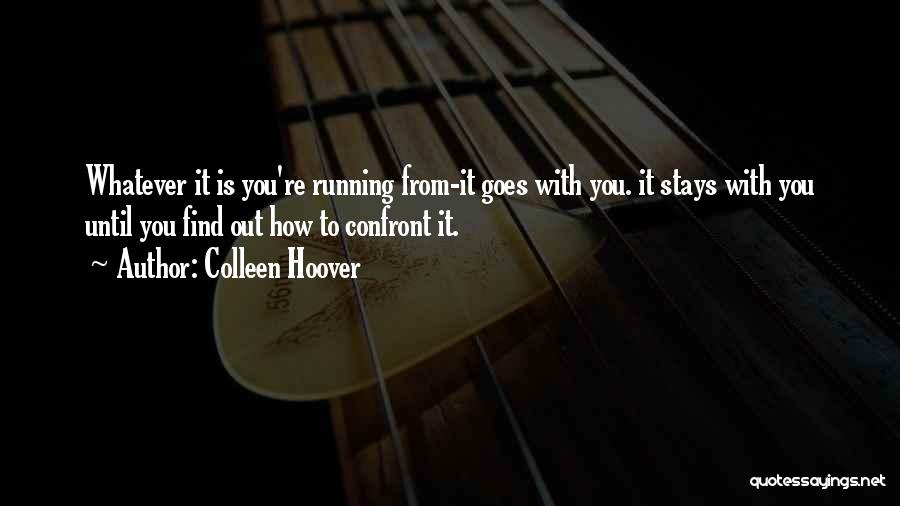 Colleen Hoover Quotes: Whatever It Is You're Running From-it Goes With You. It Stays With You Until You Find Out How To Confront