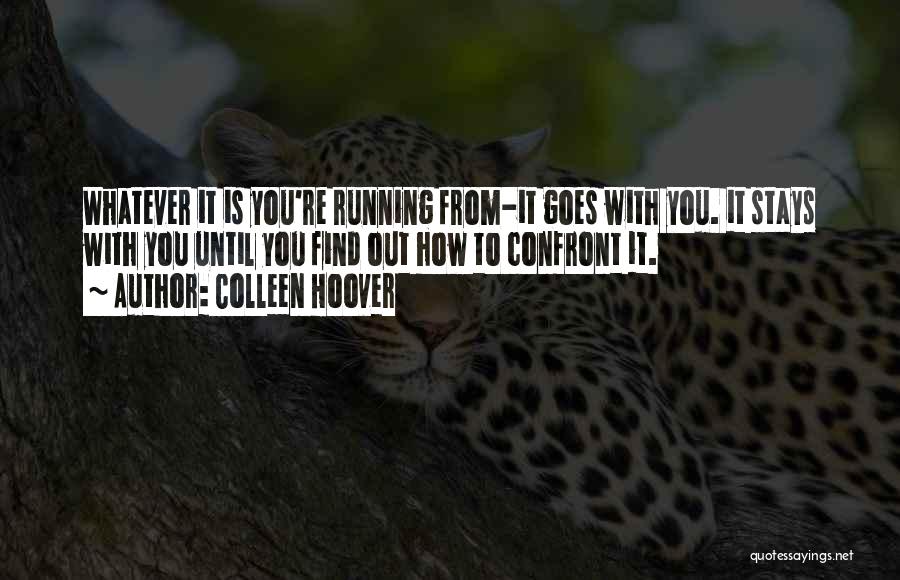 Colleen Hoover Quotes: Whatever It Is You're Running From-it Goes With You. It Stays With You Until You Find Out How To Confront