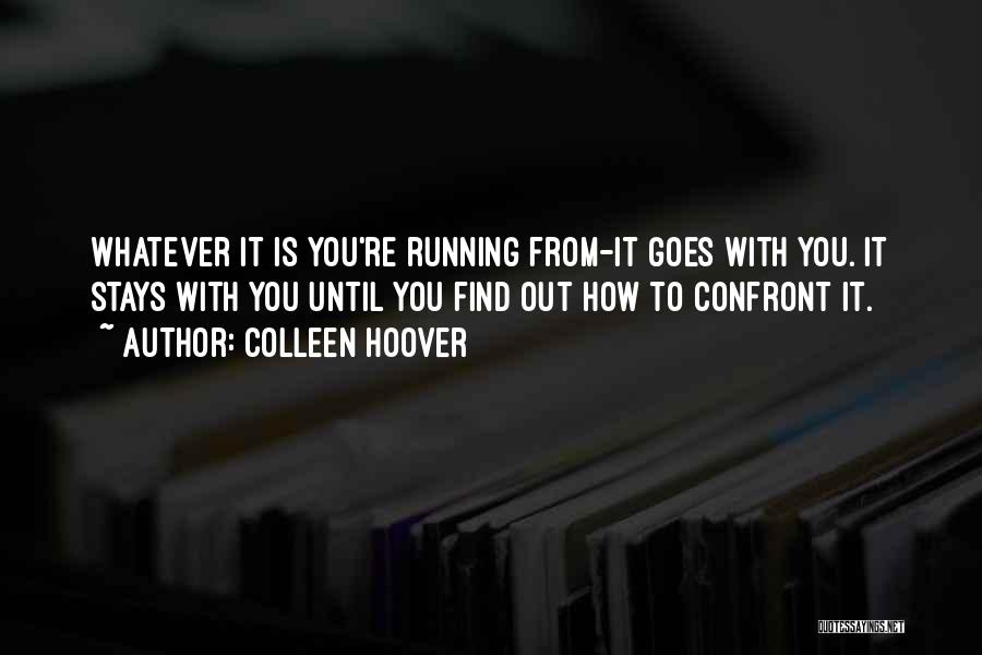 Colleen Hoover Quotes: Whatever It Is You're Running From-it Goes With You. It Stays With You Until You Find Out How To Confront