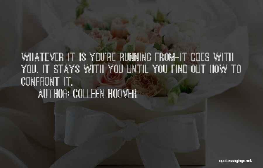 Colleen Hoover Quotes: Whatever It Is You're Running From-it Goes With You. It Stays With You Until You Find Out How To Confront
