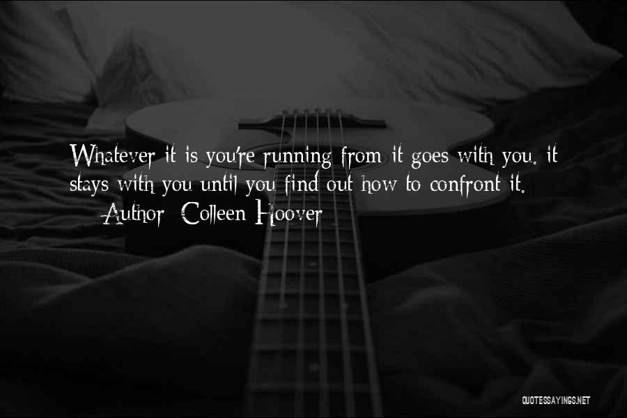 Colleen Hoover Quotes: Whatever It Is You're Running From-it Goes With You. It Stays With You Until You Find Out How To Confront