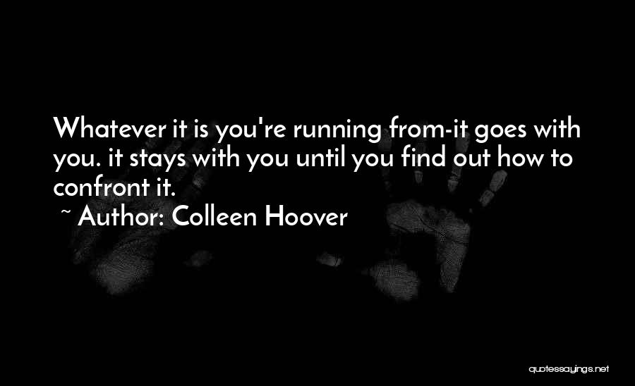 Colleen Hoover Quotes: Whatever It Is You're Running From-it Goes With You. It Stays With You Until You Find Out How To Confront
