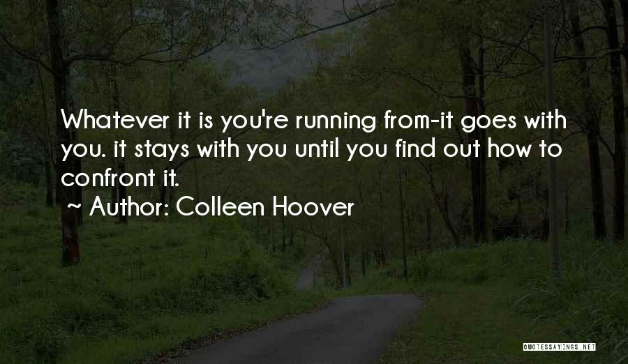 Colleen Hoover Quotes: Whatever It Is You're Running From-it Goes With You. It Stays With You Until You Find Out How To Confront