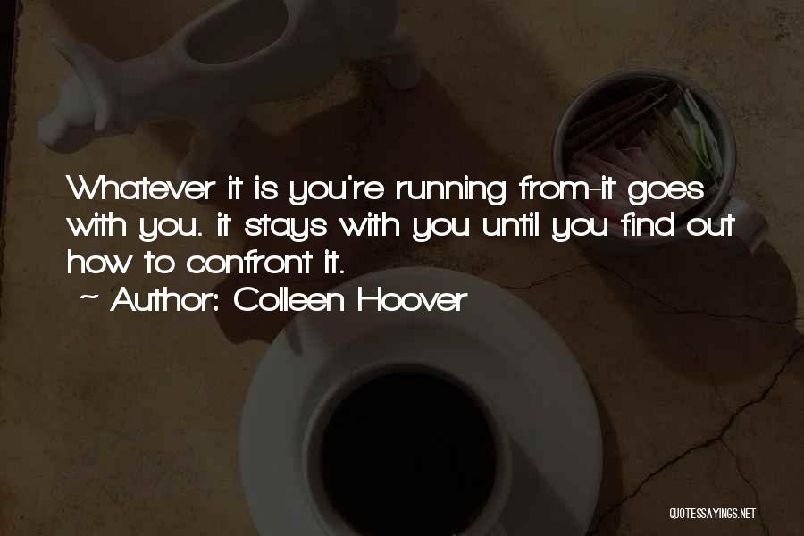 Colleen Hoover Quotes: Whatever It Is You're Running From-it Goes With You. It Stays With You Until You Find Out How To Confront