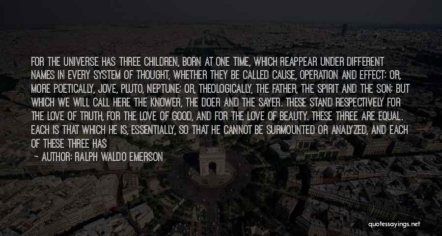 Ralph Waldo Emerson Quotes: For The Universe Has Three Children, Born At One Time, Which Reappear Under Different Names In Every System Of Thought,