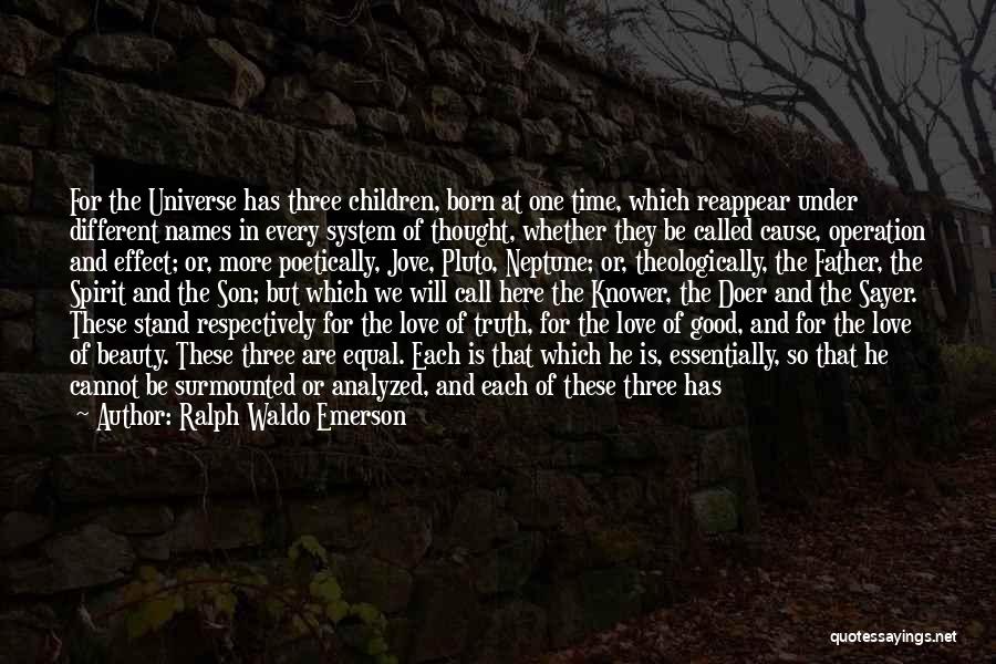 Ralph Waldo Emerson Quotes: For The Universe Has Three Children, Born At One Time, Which Reappear Under Different Names In Every System Of Thought,