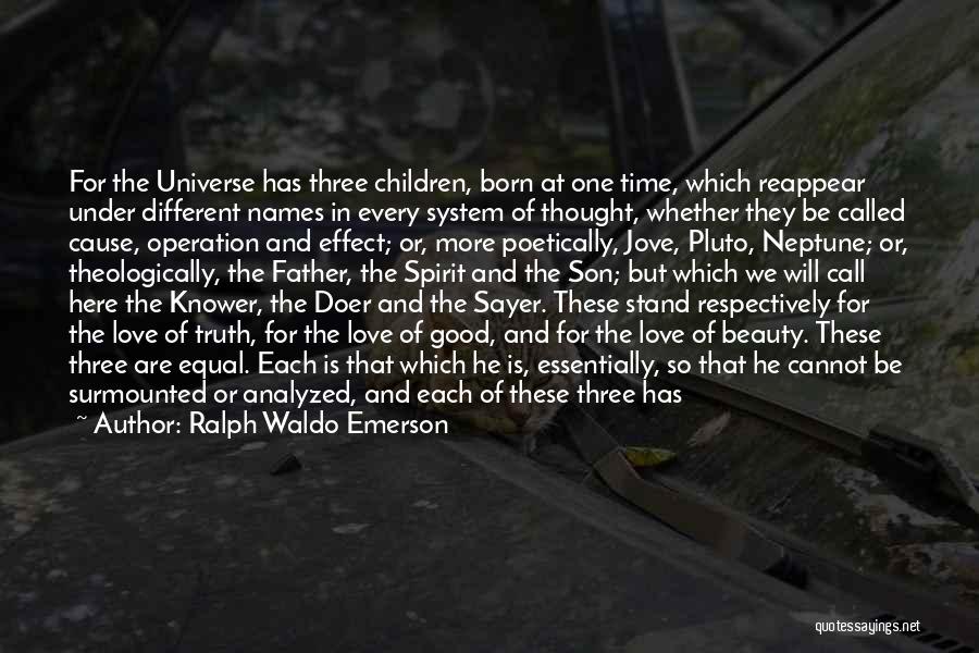 Ralph Waldo Emerson Quotes: For The Universe Has Three Children, Born At One Time, Which Reappear Under Different Names In Every System Of Thought,