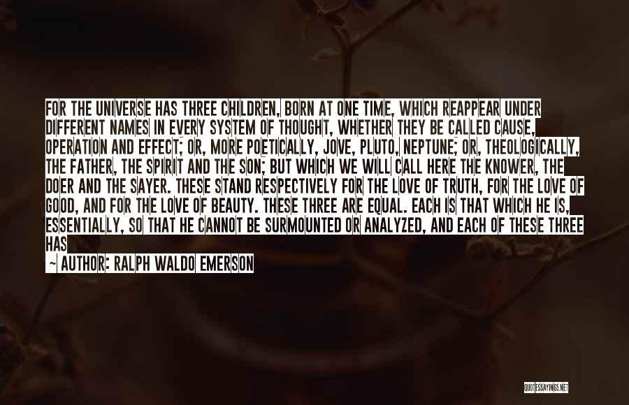 Ralph Waldo Emerson Quotes: For The Universe Has Three Children, Born At One Time, Which Reappear Under Different Names In Every System Of Thought,