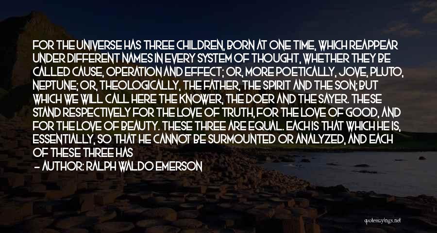 Ralph Waldo Emerson Quotes: For The Universe Has Three Children, Born At One Time, Which Reappear Under Different Names In Every System Of Thought,