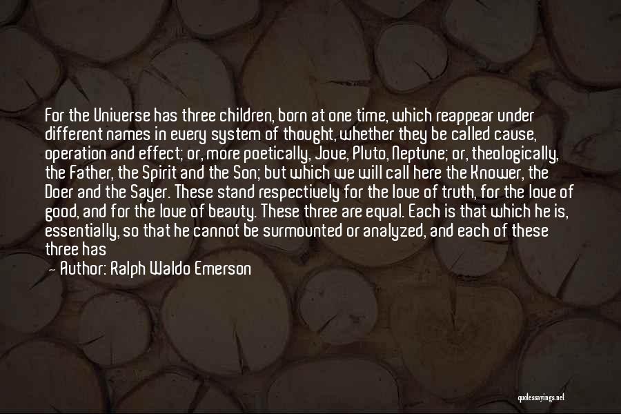 Ralph Waldo Emerson Quotes: For The Universe Has Three Children, Born At One Time, Which Reappear Under Different Names In Every System Of Thought,