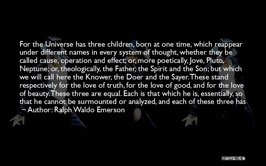 Ralph Waldo Emerson Quotes: For The Universe Has Three Children, Born At One Time, Which Reappear Under Different Names In Every System Of Thought,