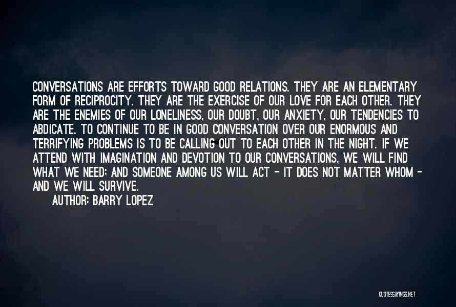 Barry Lopez Quotes: Conversations Are Efforts Toward Good Relations. They Are An Elementary Form Of Reciprocity. They Are The Exercise Of Our Love