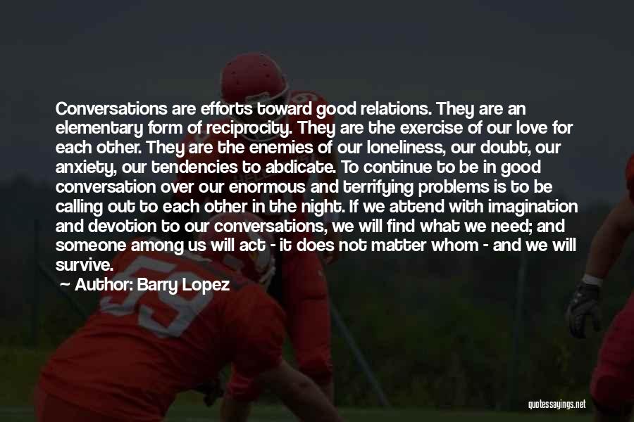 Barry Lopez Quotes: Conversations Are Efforts Toward Good Relations. They Are An Elementary Form Of Reciprocity. They Are The Exercise Of Our Love