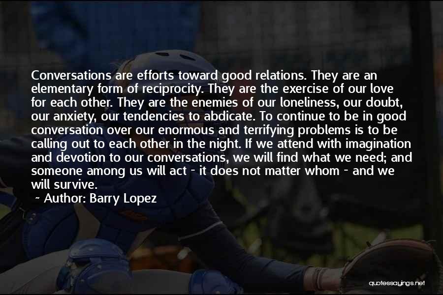 Barry Lopez Quotes: Conversations Are Efforts Toward Good Relations. They Are An Elementary Form Of Reciprocity. They Are The Exercise Of Our Love