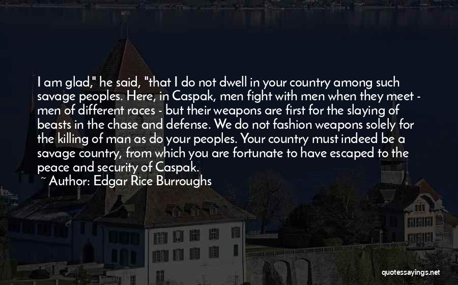 Edgar Rice Burroughs Quotes: I Am Glad, He Said, That I Do Not Dwell In Your Country Among Such Savage Peoples. Here, In Caspak,